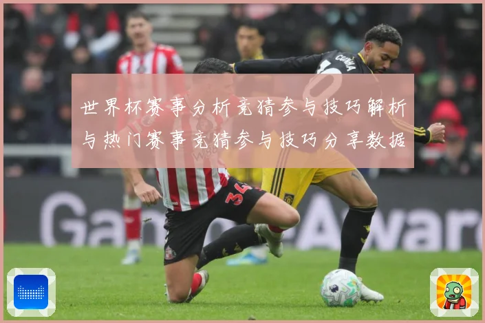 世界杯赛事分析竞猜参与技巧解析与热门赛事竞猜参与技巧分享数据研判：最新赛事动态与深度分析