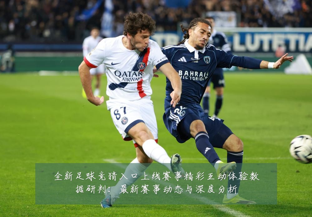 全新足球竞猜入口上线赛事精彩互动体验数据研判:最新赛事动态与深度分析