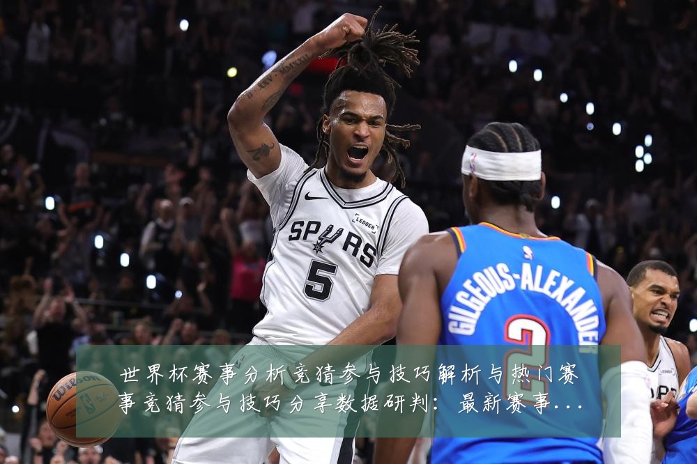 世界杯赛事分析竞猜参与技巧解析与热门赛事竞猜参与技巧分享数据研判：最新赛事动态与深度分析