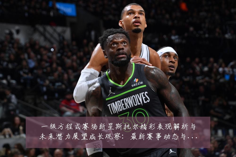 一级方程式赛场新星斯托尔精彩表现解析与未来潜力展望成长观察:最新赛事动态与深度分析